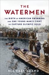 The Watermen : The Birth of American Swimming and One Young Man's Fight to Capture Olympic Gold