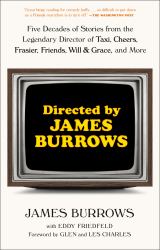 Directed by James Burrows : Five Decades of Stories from the Legendary Director of Taxi, Cheers, Frasier, Friends, Will and Grace, and More