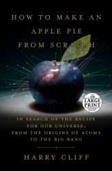 How to Make an Apple Pie from Scratch : In Search of the Recipe for Our Universe, from the Origins of Atoms to the Big Bang