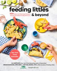 Feeding Littles and Beyond : 100 Baby-Led-Weaning-Friendly Recipes the Whole Family Will Love: a Cookbook