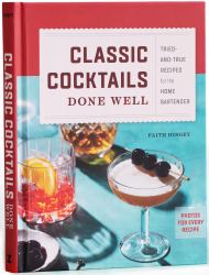 Classic Cocktails Done Well : Tried-And-True Recipes for the Home Bartender