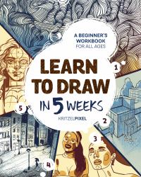 Learn to Draw in 5 Weeks : A Beginner's Workbook for All Ages