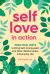 Self-Love in Action : Practical Ways to Bring Self-Compassion into Work, Relationships and Everyday Life