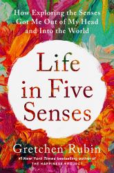 Life in Five Senses : How Exploring the Senses Got Me Out of My Head and into the World