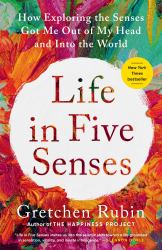 Life in Five Senses : How Exploring the Senses Got Me Out of My Head and into the World