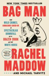 Bag Man : The Wild Crimes, Audacious Cover-Up, and Spectacular Downfall of a Brazen Crook in the White House