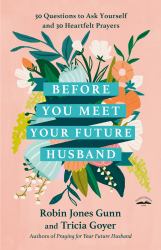 Before You Meet Your Future Husband : 30 Questions to Ask Yourself and 30 Heartfelt Prayers