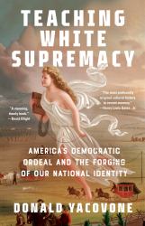 Teaching White Supremacy : America's Democratic Ordeal and the Forging of Our National Identity