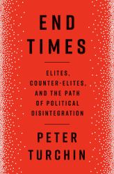 End Times : Elites, Counter-Elites, and the Path of Political Disintegration