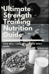 The Ultimate Strength Training Nutrition Guide : This Will Take You to the Next Level