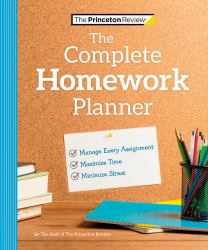 The Princeton Review Complete Homework Planner : How to Maximize Time, Minimize Stress, and Get Every Assignment Done