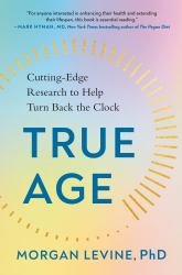 True Age : Cutting-Edge Research to Help Turn Back the Clock