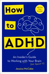 How to ADHD : An Insider's Guide to Working with Your Brain (Not Against It)