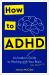 How to ADHD : An Insider's Guide to Working with Your Brain (Not Against It)