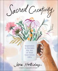 Sacred Creativity : Inspiration to Reclaim the Joy of Your God-Given Gifts