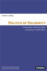 The Politics of Solidarity : Privatisation, Precarious Work and Labour in South Africa