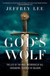 God's Wolf : The Life of the Most Notorious of All Crusaders, Scourge of Saladin