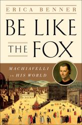 Be Like the Fox : Machiavelli in His World