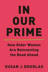 In Our Prime : How Older Women Are Reinventing the Road Ahead