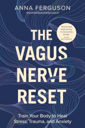 The Vagus Nerve Reset : Train Your Body to Heal Stress, Trauma, and Anxiety