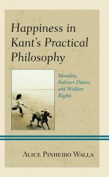 Happiness in Kant's Practical Philosophy : Morality, Indirect Duties, and Welfare Rights