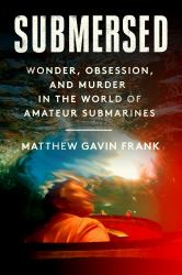 Submersed : Wonder, Obsession, and Murder in the World of Amateur Submarines