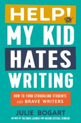 Help! My Kid Hates Writing : How to Turn Struggling Students into Brave Writers