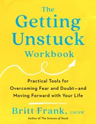 The Getting Unstuck Workbook : Practical Tools for Overcoming Fear and Doubt - and Moving Forward with Your Life