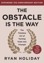 The Obstacle Is the Way Expanded 10th Anniversary Edition : The Timeless Art of Turning Trials into Triumph