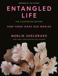 Entangled Life: the Illustrated Edition : How Fungi Make Our Worlds