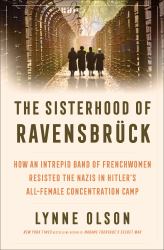 The Sisterhood of Ravensbrück : How an Intrepid Band of Frenchwomen Resisted the Nazis in Hitler's All-Female Concentration Camp