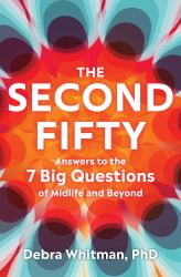 The Second Fifty : Answers to the 7 Big Questions of Midlife and Beyond