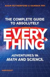 The Complete Guide to Absolutely Everything* (*Abridged) : Adventures in Math and Science