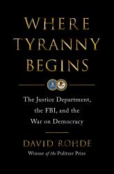 Where Tyranny Begins : The Justice Department, the FBI, and the War Against Democracy