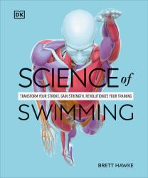 Science of Swimming : Transform Your Stroke, Improve Strength, Revolutionize Your Training