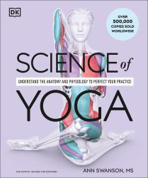 Science of Yoga : Understand the Anatomy and Physiology to Perfect Your Practice