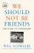 We Should Not Be Friends : The Story of a Friendship