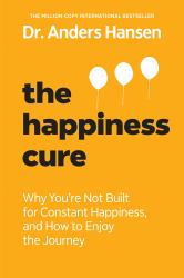 The Happiness Cure : Why You're Not Built for Constant Happiness, and How to Enjoy the Journey