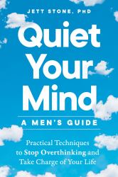 Quiet Your Mind: a Men's Guide : Practical Techniques to Stop Overthinking and Take Charge of Your Life