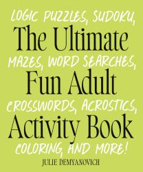 The Ultimate Fun Adult Activity Book : Logic Puzzles, Sudoku, Mazes, Word Searches, Crosswords, Acrostics, Coloring, and More!