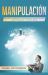 Manipulación : Guía para el Dominio de la Manipulación Usando Técnicas de PNL, Persuasión y Control Mental