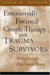 Emotionally Focused Couple Therapy with Trauma Survivors : Strengthening Attachment Bonds