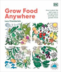 Grow Food Anywhere : How to Plant the Right Crops in the Right Places and Help Your Garden Thrive