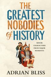 The Greatest Nobodies of History : Minor Characters from Major Moments