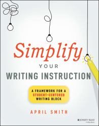 Simplify Your Writing Instruction : A Framework for a Student-Centered Writing Block