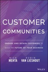 Customer Communities : Engage and Retain Customers to Build the Future of Your Business