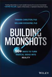 Building Moonshots : 50+ Ways to Turn Radical Ideas into Reality