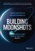 Building Moonshots : 50+ Ways to Turn Radical Ideas into Reality