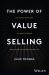 The Power of Value Selling : The Gold Standard to Drive Revenue and Create Customers for Life