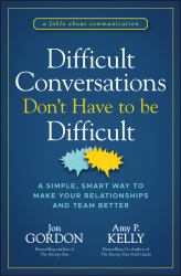 Difficult Conversations Don't Have to Be Difficult : A Simple, Smart Way to Make Your Relationships and Team Better